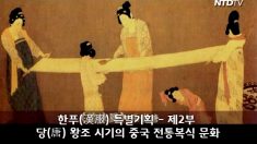 한푸(漢服) 특별기획 – 제2부 당(唐) 왕조 시기의 중국 전통복식 문화